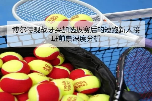 bo-er-te-guan-zhan-ya-mai-jia-xuan-ba-sai-hou-de-duan-pao-xin-ren-jie-ban-qian-jing-shen-du-fen-xi-2-306.jpg